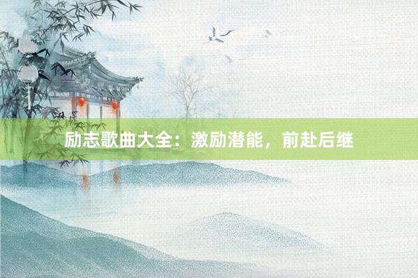 励志歌曲大全：激励潜能，前赴后继