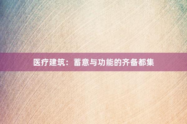 医疗建筑：蓄意与功能的齐备都集