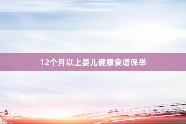 12个月以上婴儿健康食谱保举